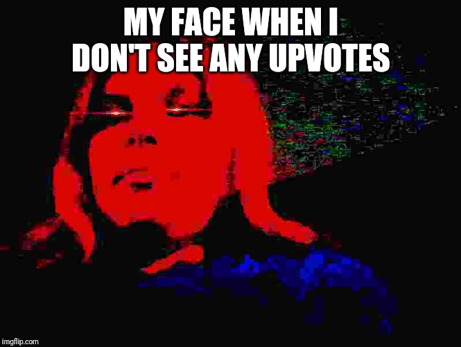 hahhaha |  MY FACE WHEN I DON'T SEE ANY UPVOTES | image tagged in triggered lacey | made w/ Imgflip meme maker