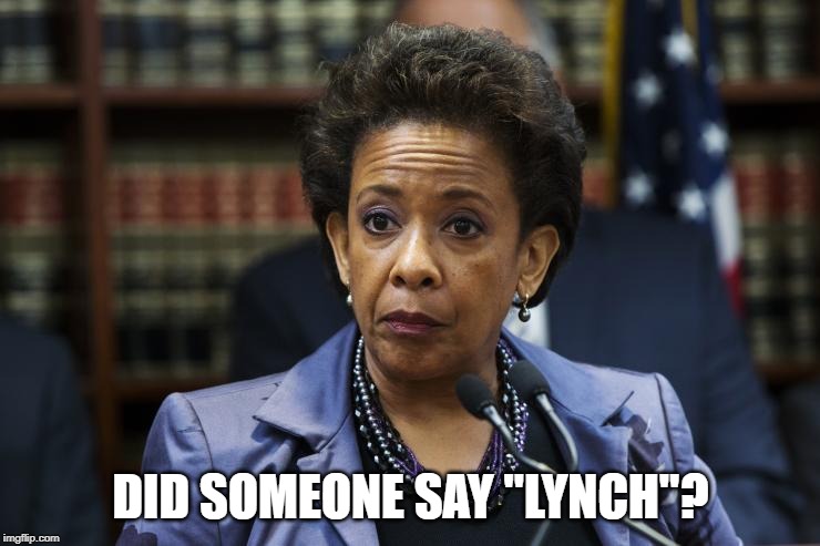Loretta Lynch | DID SOMEONE SAY "LYNCH"? | image tagged in loretta lynch | made w/ Imgflip meme maker