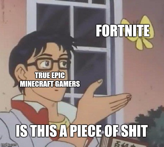 Is This A Pigeon Meme | FORTNITE; TRUE EPIC MINECRAFT GAMERS; IS THIS A PIECE OF SHIT | image tagged in memes,is this a pigeon | made w/ Imgflip meme maker