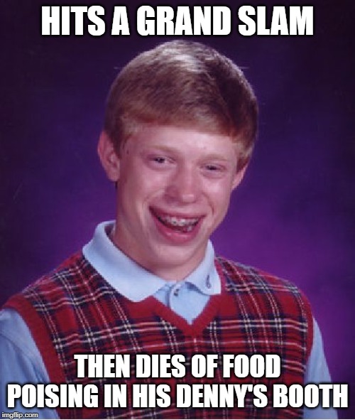 Did He Leave a Good Tip? | HITS A GRAND SLAM; THEN DIES OF FOOD POISING IN HIS DENNY'S BOOTH | image tagged in memes,bad luck brian | made w/ Imgflip meme maker