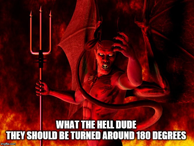 Satan | WHAT THE HELL DUDE 
THEY SHOULD BE TURNED AROUND 180 DEGREES | image tagged in satan | made w/ Imgflip meme maker