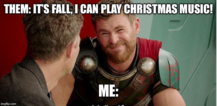 Thor is he though | THEM: IT’S FALL, I CAN PLAY CHRISTMAS MUSIC! ME: | image tagged in thor is he though | made w/ Imgflip meme maker