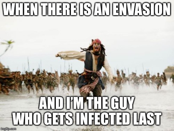 Jack Sparrow Being Chased Meme | WHEN THERE IS AN ENVASION; AND I’M THE GUY WHO GETS INFECTED LAST | image tagged in memes,jack sparrow being chased | made w/ Imgflip meme maker