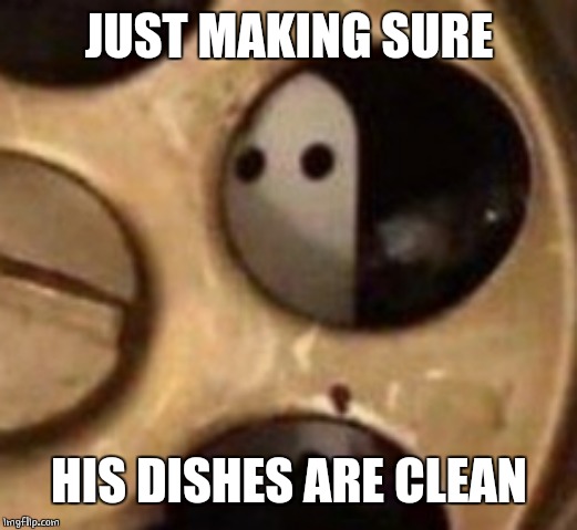 JUST MAKING SURE HIS DISHES ARE CLEAN | made w/ Imgflip meme maker