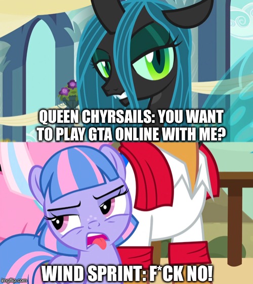 GTA Online in nutshell feat. MLP FIM | QUEEN CHYRSAILS: YOU WANT TO PLAY GTA ONLINE WITH ME? WIND SPRINT: F*CK NO! | image tagged in mlp fim,wind,gta online | made w/ Imgflip meme maker