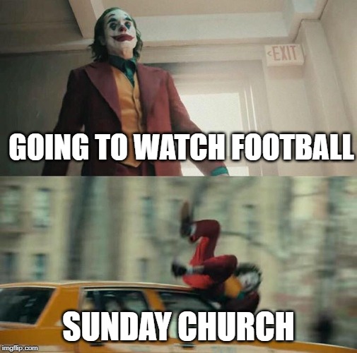 Joaquin Phoenix Joker Car | GOING TO WATCH FOOTBALL; SUNDAY CHURCH | image tagged in joaquin phoenix joker car,church,football,nfl,nfl memes | made w/ Imgflip meme maker