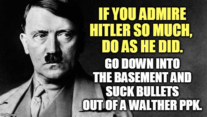 Attention: Richard Holzer, who just attempted to blow up a Colorado synagogue, and anybody else who likes the idea. | IF YOU ADMIRE HITLER SO MUCH, 
DO AS HE DID. GO DOWN INTO THE BASEMENT AND SUCK BULLETS OUT OF A WALTHER PPK. | image tagged in hitler,jews,loser,big loser,biggest loser in history,single-balled maniacs | made w/ Imgflip meme maker