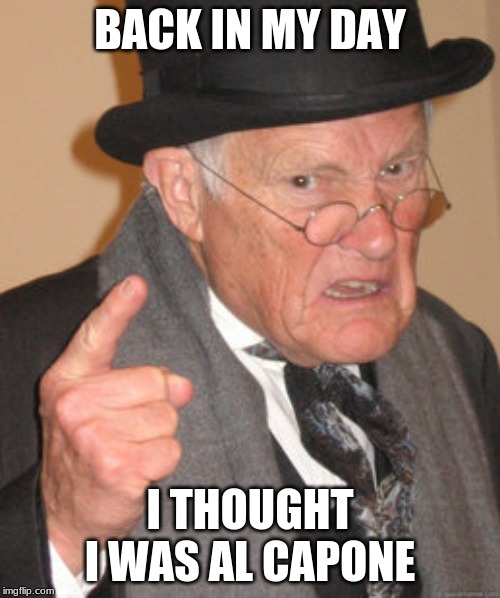 Back In My Day Meme | BACK IN MY DAY; I THOUGHT I WAS AL CAPONE | image tagged in memes,back in my day | made w/ Imgflip meme maker