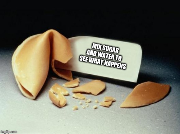 Of course It Won't | MIX SUGAR AND WATER TO SEE WHAT HAPPENS | image tagged in fortune cookie,memes,science,sugar,water,experiment | made w/ Imgflip meme maker