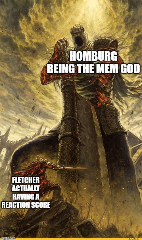 Fantasy Painting | HOMBURG BEING THE MEM GOD; FLETCHER ACTUALLY HAVING A REACTION SCORE | image tagged in fantasy painting | made w/ Imgflip meme maker