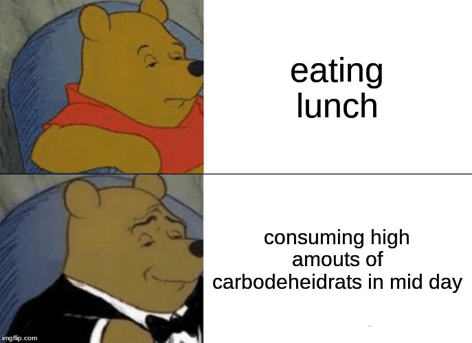 Tuxedo Winnie The Pooh | eating lunch; consuming high amounts of carbodeheidrats in mid-day | image tagged in memes,tuxedo winnie the pooh | made w/ Imgflip meme maker