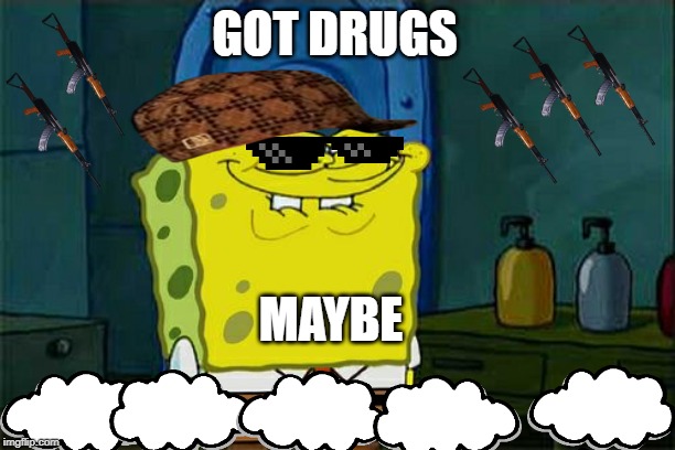 Don't You Squidward | GOT DRUGS; MAYBE | image tagged in memes,dont you squidward | made w/ Imgflip meme maker