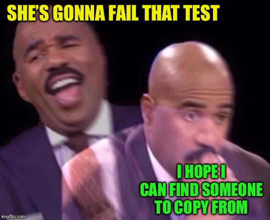 Steve Harvey Laughing Serious | SHE’S GONNA FAIL THAT TEST I HOPE I CAN FIND SOMEONE TO COPY FROM | image tagged in steve harvey laughing serious | made w/ Imgflip meme maker