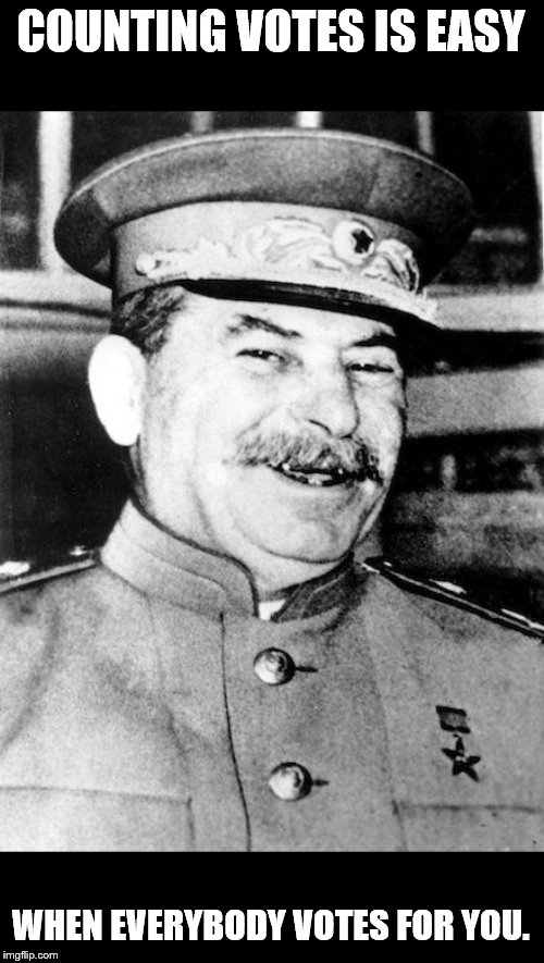 Stalin smile | COUNTING VOTES IS EASY WHEN EVERYBODY VOTES FOR YOU. | image tagged in stalin smile | made w/ Imgflip meme maker