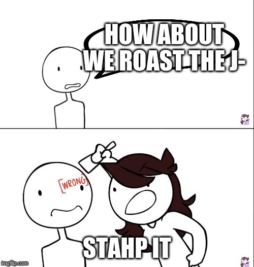 Jaiden animation wrong | HOW ABOUT WE ROAST THE J-; STAHP IT | image tagged in jaiden animation wrong | made w/ Imgflip meme maker