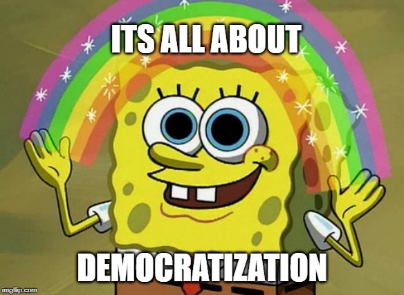 Imagination Spongebob Meme | ITS ALL ABOUT; DEMOCRATIZATION | image tagged in memes,imagination spongebob | made w/ Imgflip meme maker