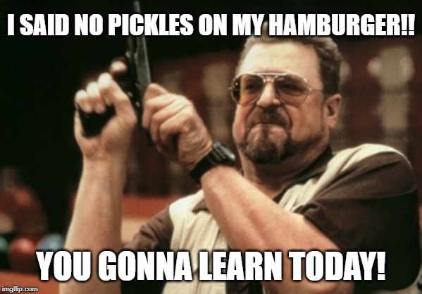 Don't Play With My Food | I SAID NO PICKLES ON MY HAMBURGER!! YOU GONNA LEARN TODAY! | image tagged in memes,am i the only one around here,fun,food,fast food,funny | made w/ Imgflip meme maker