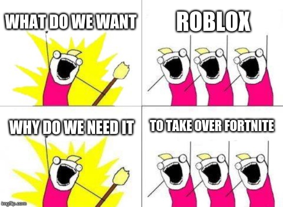 What Do We Want Meme | WHAT DO WE WANT; ROBLOX; TO TAKE OVER FORTNITE; WHY DO WE NEED IT | image tagged in memes,what do we want | made w/ Imgflip meme maker