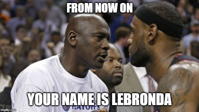 Michael Jordan & Lebron James | FROM NOW ON; YOUR NAME IS LEBRONDA | image tagged in michael jordan  lebron james | made w/ Imgflip meme maker