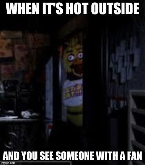Chica Looking In Window FNAF | WHEN IT'S HOT OUTSIDE; AND YOU SEE SOMEONE WITH A FAN | image tagged in chica looking in window fnaf | made w/ Imgflip meme maker
