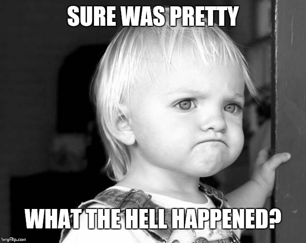 FROWN KID | SURE WAS PRETTY WHAT THE HELL HAPPENED? | image tagged in frown kid | made w/ Imgflip meme maker