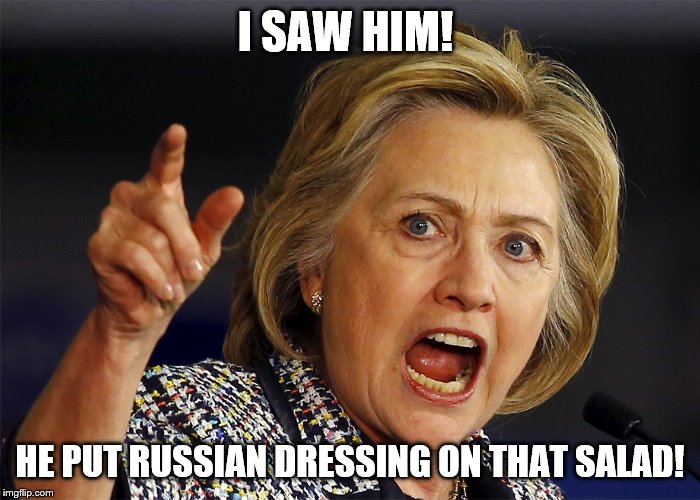 Hillary Clinton Deranged | I SAW HIM! HE PUT RUSSIAN DRESSING ON THAT SALAD! | image tagged in hillary clinton,memes,funny,political meme | made w/ Imgflip meme maker