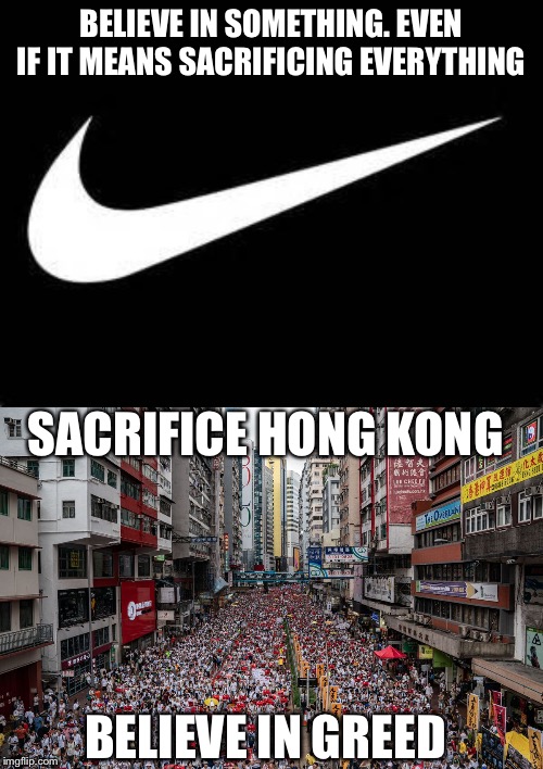 BELIEVE IN SOMETHING. EVEN IF IT MEANS SACRIFICING EVERYTHING; SACRIFICE HONG KONG; BELIEVE IN GREED | image tagged in nike swoosh,hong kong protest support | made w/ Imgflip meme maker
