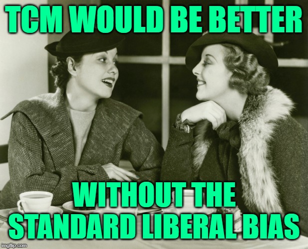 TCM Programming | TCM WOULD BE BETTER; WITHOUT THE STANDARD LIBERAL BIAS | image tagged in vintage gossip,classic movies,liberal bias,hollywood liberals,sassy,so true memes | made w/ Imgflip meme maker