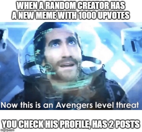 Now this is an Avengers level threat | WHEN A RANDOM CREATOR HAS A NEW MEME WITH 1000 UPVOTES; YOU CHECK HIS PROFILE, HAS 2 POSTS | image tagged in now this is an avengers level threat | made w/ Imgflip meme maker