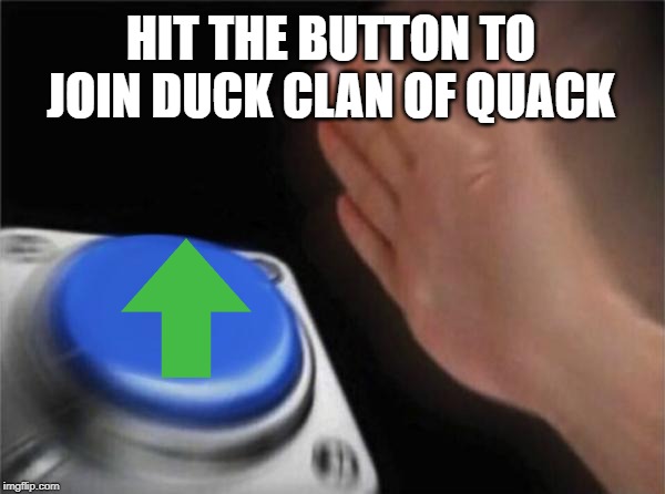 Blank Nut Button Meme | HIT THE BUTTON TO JOIN DUCK CLAN OF QUACK | image tagged in memes,blank nut button | made w/ Imgflip meme maker