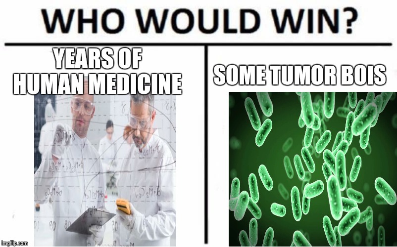 Who Would Win? | YEARS OF HUMAN MEDICINE; SOME TUMOR BOIS | image tagged in memes,who would win | made w/ Imgflip meme maker