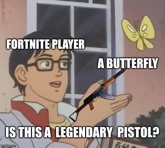 Is This A Pigeon | FORTNITE PLAYER; A BUTTERFLY; IS THIS A  LEGENDARY  PISTOL? | image tagged in memes,is this a pigeon | made w/ Imgflip meme maker