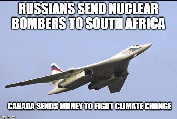 It's not like they are just across the arctic from us | RUSSIANS SEND NUCLEAR BOMBERS TO SOUTH AFRICA; CANADA SENDS MONEY TO FIGHT CLIMATE CHANGE | image tagged in tu 160,meanwhile in canada,idiots,stupid liberals,russia,nukes | made w/ Imgflip meme maker