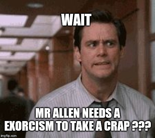 Jim Carrey shocked | WAIT; MR ALLEN NEEDS A EXORCISM TO TAKE A CRAP ??? | image tagged in jim carrey shocked | made w/ Imgflip meme maker