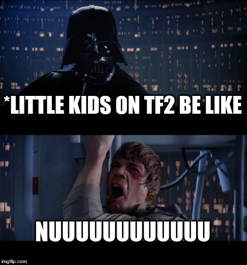 Star Wars No Meme | *LITTLE KIDS ON TF2 BE LIKE; NUUUUUUUUUUUU | image tagged in memes,star wars no | made w/ Imgflip meme maker