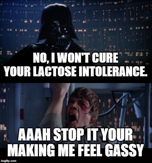 Star Wars No | NO, I WON'T CURE YOUR LACTOSE INTOLERANCE. AAAH STOP IT YOUR MAKING ME FEEL GASSY | image tagged in memes,star wars no | made w/ Imgflip meme maker