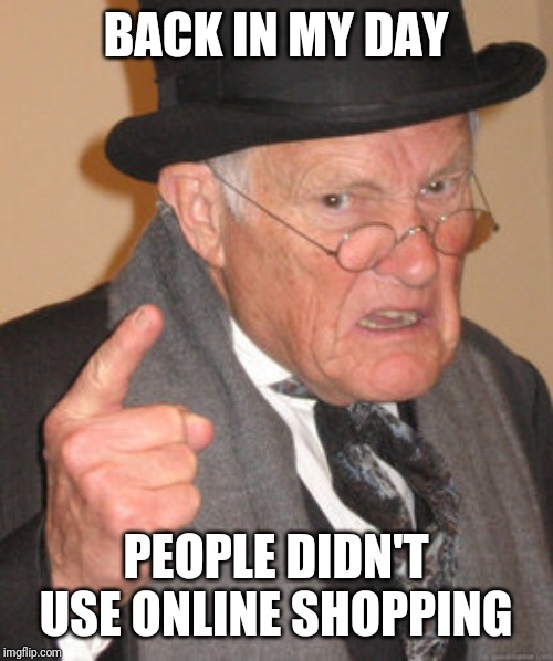 Back In My Day Meme | BACK IN MY DAY; PEOPLE DIDN'T USE ONLINE SHOPPING | image tagged in memes,back in my day | made w/ Imgflip meme maker