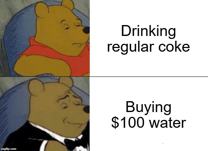 Tuxedo Winnie The Pooh Meme | Drinking regular coke; Buying $100 water | image tagged in memes,tuxedo winnie the pooh | made w/ Imgflip meme maker