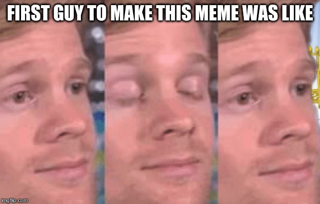 WOW SO FUNNY | FIRST GUY TO MAKE THIS MEME WAS LIKE | image tagged in the first person to | made w/ Imgflip meme maker