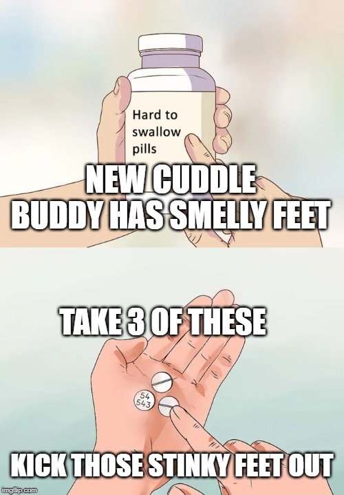 hot foot | NEW CUDDLE BUDDY HAS SMELLY FEET; TAKE 3 OF THESE; KICK THOSE STINKY FEET OUT | image tagged in hard to swallow pills,stink feet,date,cuddle,break up | made w/ Imgflip meme maker