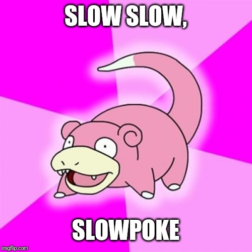 Slowpoke | SLOW SLOW, SLOWPOKE | image tagged in memes,slowpoke | made w/ Imgflip meme maker