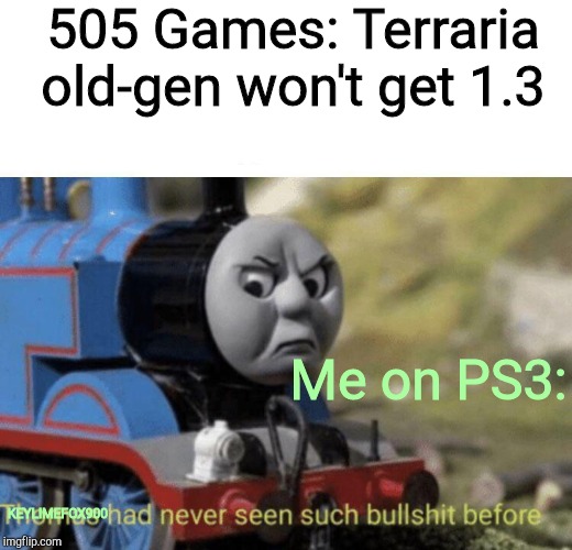 Thomas had never seen such bullshit before | 505 Games: Terraria old-gen won't get 1.3; Me on PS3:; KEYLIMEFOX900 | image tagged in thomas had never seen such bullshit before | made w/ Imgflip meme maker