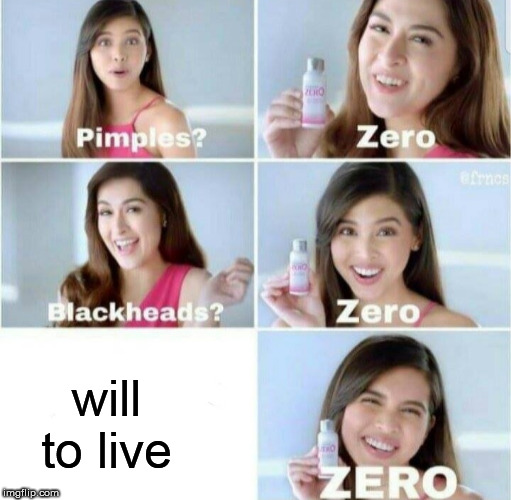 Pimples, Zero! | will to live | image tagged in pimples zero | made w/ Imgflip meme maker