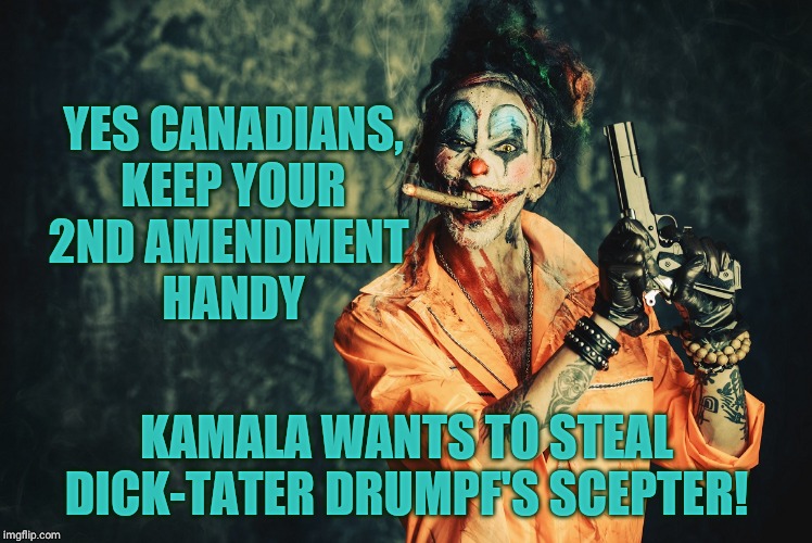 w | YES CANADIANS, KEEP YOUR 2ND AMENDMENT 
   HANDY KAMALA WANTS TO STEAL DICK-TATER DRUMPF'S SCEPTER! | made w/ Imgflip meme maker