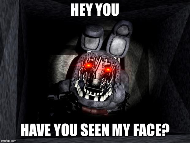 FNAF_Bonnie | HEY YOU; HAVE YOU SEEN MY FACE? | image tagged in fnaf_bonnie | made w/ Imgflip meme maker