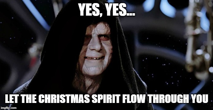 Star Wars Emperor | YES, YES... LET THE CHRISTMAS SPIRIT FLOW THROUGH YOU | image tagged in star wars emperor | made w/ Imgflip meme maker