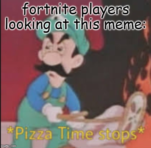 fortnite players looking at this meme: | image tagged in pizza time stops | made w/ Imgflip meme maker