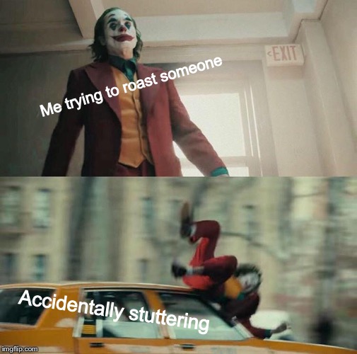 Joaquin Phoenix Joker Car | Me trying to roast someone; Accidentally stuttering | image tagged in joaquin phoenix joker car | made w/ Imgflip meme maker