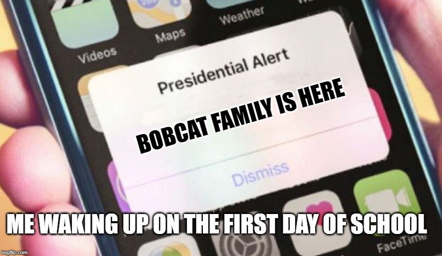 Presidential Alert | BOBCAT FAMILY IS HERE; ME WAKING UP ON THE FIRST DAY OF SCHOOL | image tagged in memes,presidential alert | made w/ Imgflip meme maker