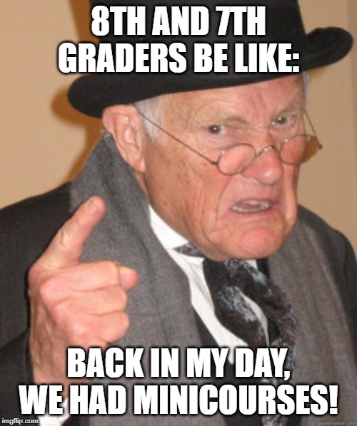 Back In My Day Meme | 8TH AND 7TH GRADERS BE LIKE:; BACK IN MY DAY, WE HAD MINICOURSES! | image tagged in memes,back in my day | made w/ Imgflip meme maker